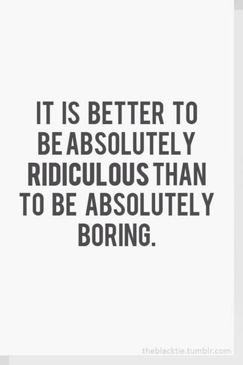 Be ridiculous not boring Boring People Quotes, Boredom Quotes, Ridiculous Quotes, Boring People, Girlfriend Quotes, Quotes By Authors, Positive Vibes Only, Life Words, People Quotes