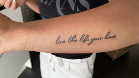 Tattoo ideas - live the life you love The Way Life Goes Tattoo, Live The Life You Love Tattoo Arm, Love Your Life Tattoo, Appreciate Life Tattoo, No Such Thing As A Life Thats Better Than Yours Tattoo, Living Life Tattoos, More Life Tattoo, Have The Time Of Your Life Tattoo, In This Life And The Next Tattoo