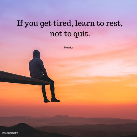 If you get tired, learn to rest, not to quit.  - (Bansky)  Decide to take the time to rest. Don't give up.  #TodayMatters #rest #Leadership #success Quotes On Rest, Rest Dont Quit Quotes, Resin Quotes, Do It Tired Motivation, Rest Dont Quit, Keep Going Even When Youre Tired, Harry Met Sally Quotes, When You Get Tired Learn To Rest, If You Get Tired Learn To Rest Not Quit