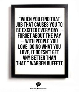 When you find that job that causes you to   be excited every day - forget about the pay - with people you love, doing what   you love, it doesn't get any better than that. My Job Quotes, Love My Job Quotes, Career Passion, Quotes Inspirational Motivational, Job Quotes, Career Inspiration, Career Quotes, Warren Buffett, Love My Job