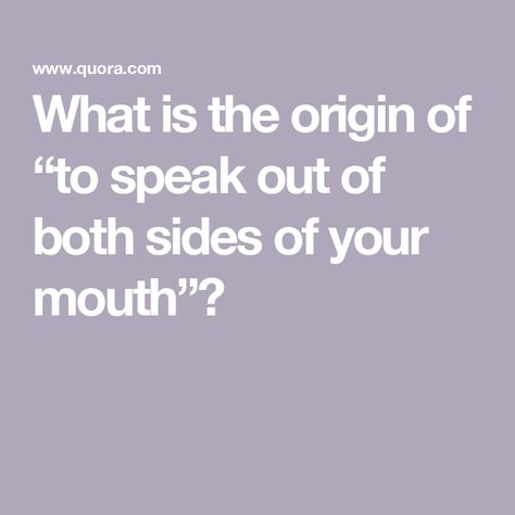 What is the origin of “to speak out of both sides of your mouth”? My Mouth, To Speak, Both Sides, Right Side, Siding, History, The Originals, Quotes