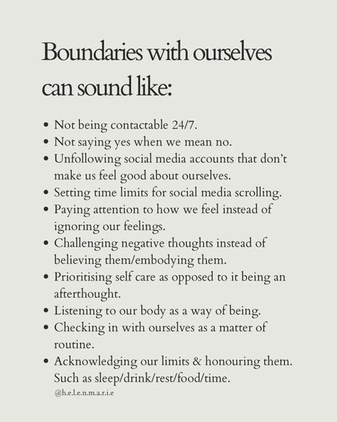 helen marie | therapist PGDip MPH BSc (Hons) on Instagram: "I mention boundaries quite a lot on here in relation to the boundaries we set with other people but we often forget the self boundaries we need to reflect on. Here are some of mine that help me move forward each week in a healthy way. When I feel overwhelmed I often come back to these to see what I’m forgetting to do 🌱 Which one resonates on this list for you today? Would you add anything? 🌱 Sending love 🤍🌱 #boundaries #selfboundari Self Boundaries, Boundaries Quotes, Relationship Boundaries, Personal Boundaries, Sending Love, Emotional Awareness, Self Concept, Healthy Boundaries, Get My Life Together