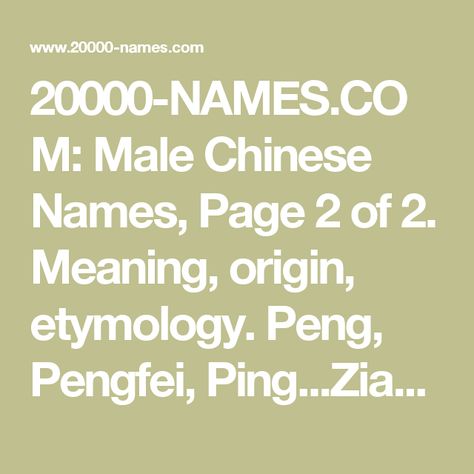 20000-NAMES.COM: Male Chinese Names, Page 2 of 2. Meaning, origin, etymology. Peng, Pengfei, Ping...Zian, Zihao, Zixin. Irish Male Names, Female Japanese Names, Russian Names, 3 Meaning, Dutch Names, Norse Names, Gaelic Names, Egyptian Names, Male Names