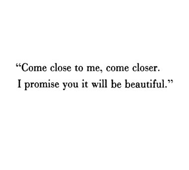 come close to me, come closer. I promise you it will be beautiful... Closer Quotes, Sean Leonard, Come Closer, Henry Miller, Anais Nin, More Than Words, Hopeless Romantic, Love Words, Note To Self