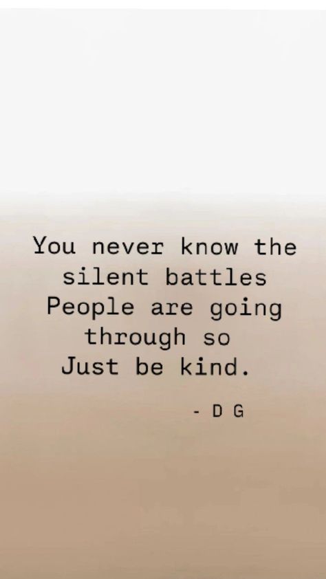 a white background mixing into a light beige  then full colour beige, stating - "You never know the silent battles people are going through so just be kind.' -D G Silent Struggle Quotes, Silent Battle Quotes, Silent Battles, Battle Quotes, Silent Quotes, Struggle Quotes, 2025 Vision, You Never Know, Be Kind