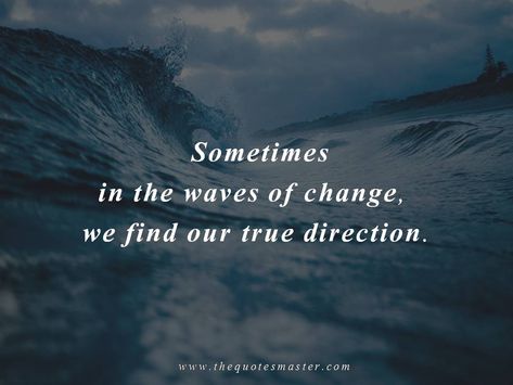 Sometimes in the waves of change, we find our true direction. Find more at The Quotes Master, a place for inspiration Sometimes In The Waves Of Change, Trying To Find My Place Quotes, Finding Direction In Life Quotes, Sea And Me Quotes, Finding My Place Quotes, Quotes About Happy Place, In My Happy Place Quotes, Quotes On Direction, Big Waves Quotes