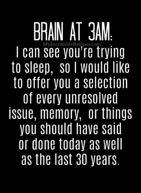 Image may contain: possible text that says 'BRAIN AT 3am MyIncredibleRecipes.com I can see you're trying to sleep, SO would like to offer you a selection of every unresolved issue, memory, or things you should have said or done today as well as the last 30 years.'