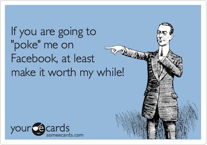 If you are going to 'poke' me on Facebook, at least make it worth my while! Poke Me, Someecards, Quotes For Him, Bones Funny, Make It, Cool Pictures, Ecards, Humor, Memes