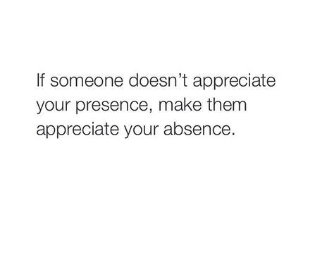 If someone doesn't appreciate your presence, make them appreciate your absence. Appreciate You Quotes, Letting Someone Go, Losing People, Absence Quotes, Letting Go Quotes, Becoming A Better You, Words Of Wisdom Quotes, Lesson Quotes, Life Lesson Quotes