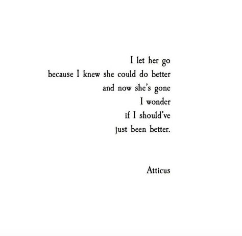 I let her go because I knew she could do better, and now she's gone. I wonder if I should've just been better. Atticus Poems, Atticus Quotes, Let Her Go, Atticus, Poem Quotes, Lyric Quotes, Love Words, Poetry Quotes, Love Poems