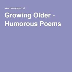 Growing Older - Humorous Poems Poem About Getting Older, Poems About Getting Older, Funny Poems For Adults, Poems About Aging, Old Man Glasses, Mother Poems From Daughter, Silly Poems, Funny Old People, Funny Poems