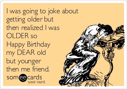 Jeni I was going to joke about getting older but then realized I was OLDER so Happy Birthday my Dear old but younger then me friend! | Birthday Ecard Birthday Quote, Birthday Wishes For Him, Birthday Greetings Funny, Friend Birthday Quotes, Happy Birthday Quotes Funny, Birthday Wishes Funny, Baby Talk, Happy Birthday Meme, Happy Birthday Dear