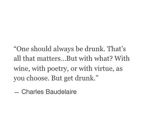 Charles Baudelaire, drunk. Baudelaire Quotes, Charles Baudelaire, Get Drunk, Quote Unquote, Life Motto, Literature Quotes, Literary Quotes, Black Cover, Wonderful Words