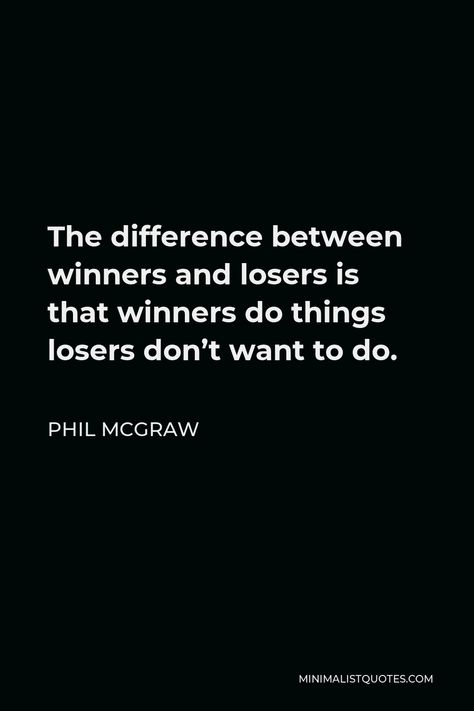 Phil McGraw Quote: The difference between winners and losers is that winners do things losers don't want to do. Democritus Quote, Loser Quotes, Winner Quotes, Brave Man, How To Control Anger, Winners And Losers, You Deserve Better, One Liner, The Brave