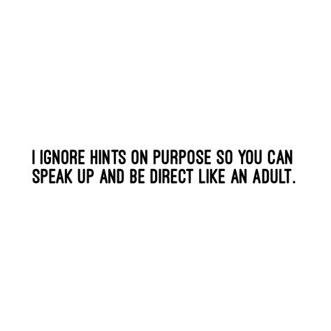 I ignore hints on purpose so you could speak up and be direct like an adult. I Ignore Hints On Purpose, I Got The Hint Quotes, Being Direct Quotes, Be Direct With Me Quotes, Direct Communication Quotes, Mean Adults Quotes, Be Direct Quotes, Speaking Up Quotes, Being An Adult Quotes