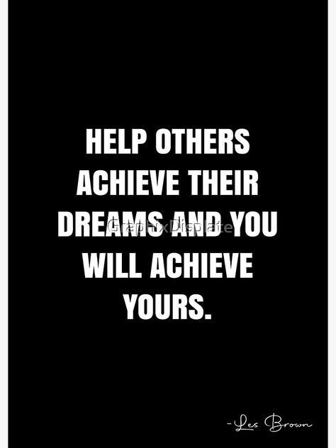 "Help others achieve their dreams and you will achieve yours. - Les Brown Quote - QWOB Poster Graphix" Poster by GraphixDisplate | Redbubble Les Brown Quotes, Soulful Quotes, White Quote, Mind Set, Les Brown, Inspiring Words, Care For Others, Buddha Quote, Inspirational Quotes Pictures