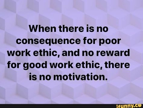 When there is no consequenceforpoor work ethic, and no reward for good work ethic, there is no motivation. - iFunny :) Employee Retention Quotes, Work Environment Quotes, Work Ethic Quotes, Ethics Quotes, Good Leadership Quotes, Coworker Quotes, Hospital Signage, Environment Quotes, Workplace Quotes