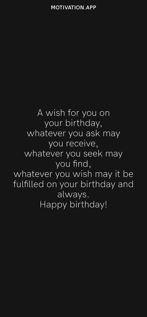 A wish for you on your birthday, whatever you ask may you receive, whatever you seek may you find, whatever you wish may it be fulfilled on your birthday and always. Happy birthday! From the Motivation app: https://motivation.app Happy Birthday Wise Quotes, Qoutes About Birthday Wish, May All Your Wishes Come True, Happy Birthday Wishes For Mom Quote, Meaningful Birthday Wishes For Friend, Birthday Quotation, Motivational Birthday Wishes, Irish Birthday Wishes, How To Wish Birthday