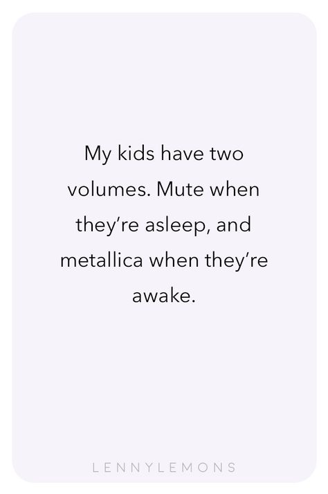 My kids have two volumes. Mute when they're asleep, and metallica when they're awake. Isn't that so true? Lenny Lemons, Babies and Toddler Apparel. Funny quotes for mom. Citation Parents, Motherhood Quotes Funny, Toddler Quotes, Mommy Quotes, Mom Life Quotes, Mom Memes, Funny Mom Quotes, Fav Quotes, Quotes About Motherhood