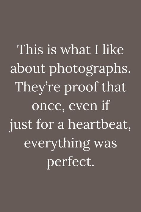 Quotes This is what I like about photographs. They’re proof that once, even if just for a heartbeat, everything was perfect. Even If Quotes, Photograph Quotes Memories, Photograph Quotes, Heartbeat Quotes, Fez Hat, Photographer Quotes, Hat Quotes, Even If, Profound Quotes