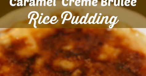 For the Love of Food: Caramel Creme Brulee Rice Pudding Rice Pudding Creme Brulee, Mascarpone Rice Pudding, Baked Rice Custard Pudding Recipe, Rice Pudding With Cooked Rice Custard, Rice Pudding With Uncooked Rice, Caramel Creme Brulee, Caramelized Sugar, Rice Pudding, Good Enough