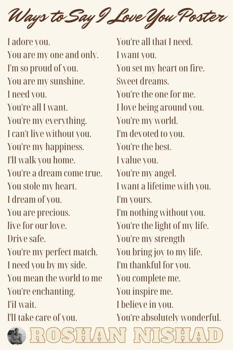 I adore you. You are my one and only. I'm so proud of you. You are my sunshine. I need you. You're all I want. You're my everything. I can't live without you. You're my happiness. I'lI walk you home. You're a dream come true. You stole my heart. I dream of you. You are precious. live for our love. Drive safe. You're my perfect match. I need you by my side. You mean the world to me You're enchanting. I'iI wait. l'lI take care of you. You're all that I need. I want you. I’m There For You Quote, I Just Want To Be The One You Love, Your Perfect Just The Way You Are, I'm So Proud Of You My Love, Why I Need You In My Life, To Me You Are Perfect, You Are My, You Are The One, You Are Everything To Me