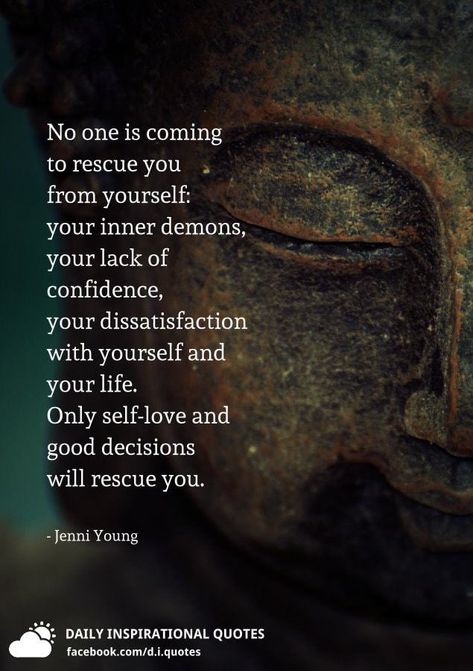 No one is coming to rescue you from yourself: your inner demons, your lack of confidence, your dissatisfaction with yourself and your life. Only self-love and good decisions will rescue you. - Jenni Young Inner Demons Quotes, Best Motivational Quotes Ever, Demonic Quotes, Devil Quotes, Lack Of Self Confidence, Brave Quotes, Self Confidence Quotes, Buddhist Quotes, Inner Demons