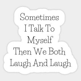 Sometimes I Talk To Myself, Laugh Tattoo, I Talk To Myself, Talk To Myself, Tshirt Ideas, Me Too Meme, Laughing So Hard, Design Quotes, Graphic Design Logo