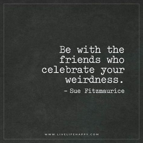 Live Life Happy: Be with the friends who celebrate your weirdness. - Sue Fitzmaurice Crazy Friend Quotes, Wedding Quotes Funny, Live Life Happy, About Friends, Friendship Humor, Best Friend Quotes Funny, Crazy Quotes, Friendship Quotes Funny, Top Quotes