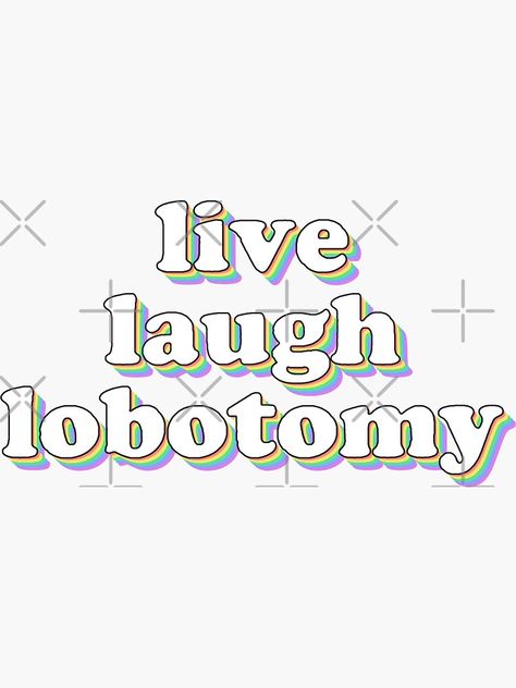 "live laugh lobotomy" Sticker for Sale by snazzyseagull Bookmark Quotes, Live Laugh Lobotomy, Bookmarks Quotes, Live Laugh Love, Quotes, For Sale, Quick Saves