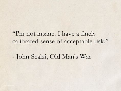 “I'm not insane. I have a finely calibrated sense of acceptable risk.” - John Scalzi, Old Man's War #quotes #ScienceFiction #SciFi #SpaceOpera #books #JohnScalzi #OldMansWar Funny Literature Quotes, Haze Quotes, Old Literature Quotes, Old Book Quotes, Quotes About Risk, Best Literary Quotes, Old Man Quotes, Risk Quotes, Literature Quotes