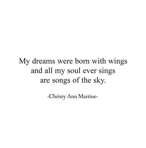 My dreams were born with wings and all my soul ever sings are songs of the sky. ~ Christy Ann Martine ~ poetry ~ dream quotes ~ life quote ~ goals ~ believe in your dreams ~ #dreamquotes #lifequotes #dreams Visit Me In My Dreams Quotes, Poems On Dreams, Element Quotes, Quotes About Singing, Poems About Dreams, Dreamer Lyrics, Dream Poem, Sky Poetry, Whimsical Quotes