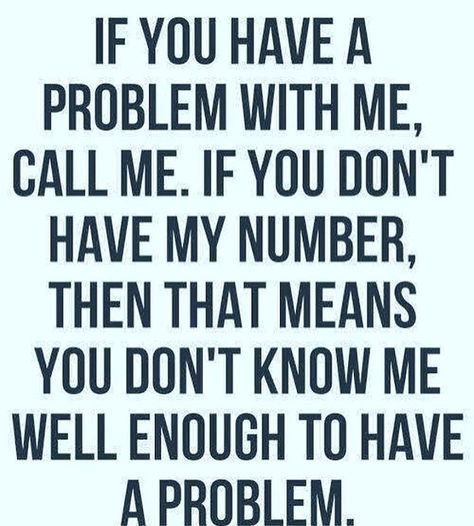 If you have a problem with me, call me.  If you don't have my number, then that means you don't know me well enough to have a problem. Funny Attitude Quotes, Instagram Bio, E Card, Quotable Quotes, In The End, A Quote, Infj, True Words, The Words