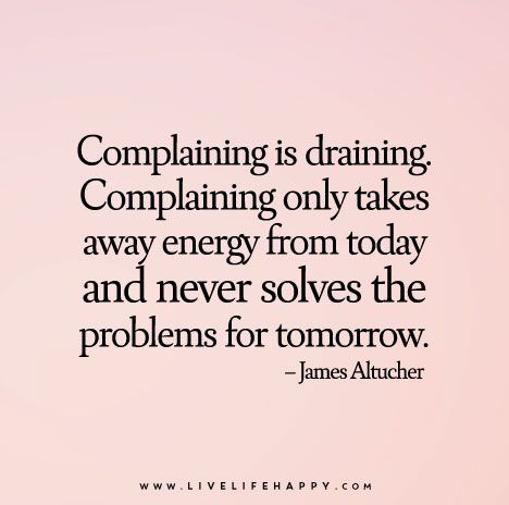 Complaining is draining. Complaining only takes away energy from today and never solves the problems for tomorrow. Live Life Quotes, Complaining Quotes, Quotes Love Life, Live Life Happy, Love Life Quotes, Life Quotes Love, Life Quotes To Live By, Work Quotes, Quotes Love