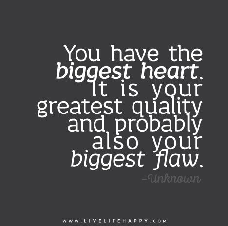 You have the biggest heart. It is your greatest quality and probably also your biggest flaw. Live Life Happy Quotes, Big Heart Quotes, Life Happy Quotes, Caring Person, Inspirational Readings, Live Life Happy, Picture Quote, Positive Sayings, Sensitive Person