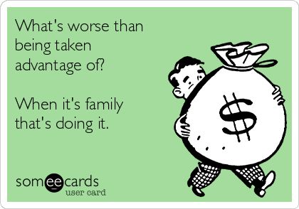 What's worse than being taken advantage of? When it's family that's doing it. | Family Ecard Taken Advantage Of Quotes, Taking Advantage Quotes, Family Betrayal, Sarcastic Jokes, Funny Family, Taking Advantage, Memes Sarcastic, Feeling Used Quotes, Family Humor