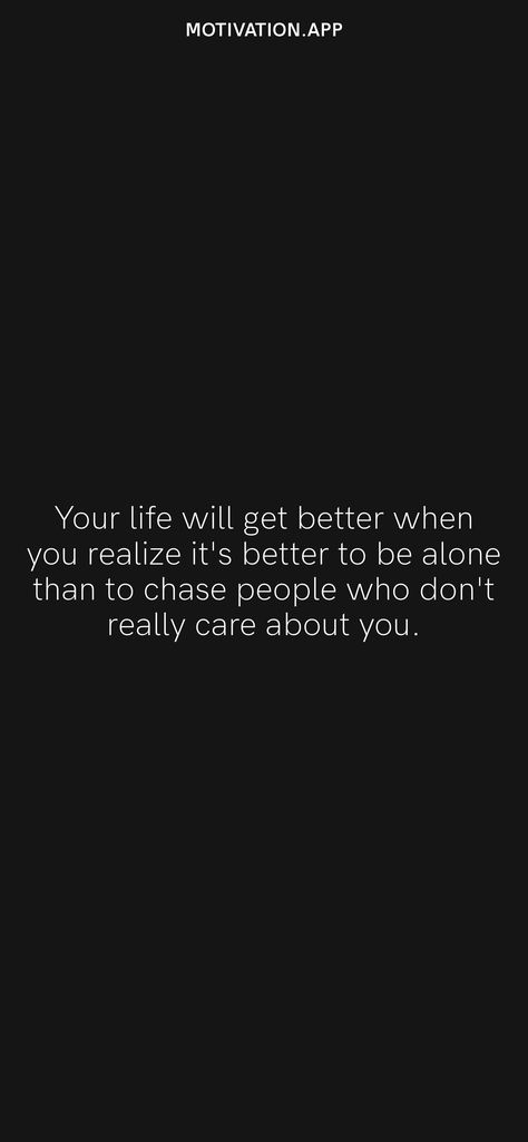 Your life will get better when you realize it's better to be alone than to chase people who don't really care about you. From the Motivation app: https://motivation.app You Learn Who Really Cares, Don’t Come Back When You Realize, People Who Really Care About You Quotes, People Who Really Care Quotes, Nobody Is Better Than Me, When You Care More Than They Do, When You Realize Quotes, Nobody Really Cares Quotes, Chapter Starters