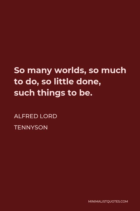 Alfred Lord Tennyson Quote: So many worlds, so much to do, so little done, such things to be. Tennyson Quotes, Alfred Lord Tennyson Quotes, Loved And Lost, Lord Tennyson, Alfred Tennyson, Alfred Lord Tennyson, Be Love, Daily Reminder, Pretty Quotes