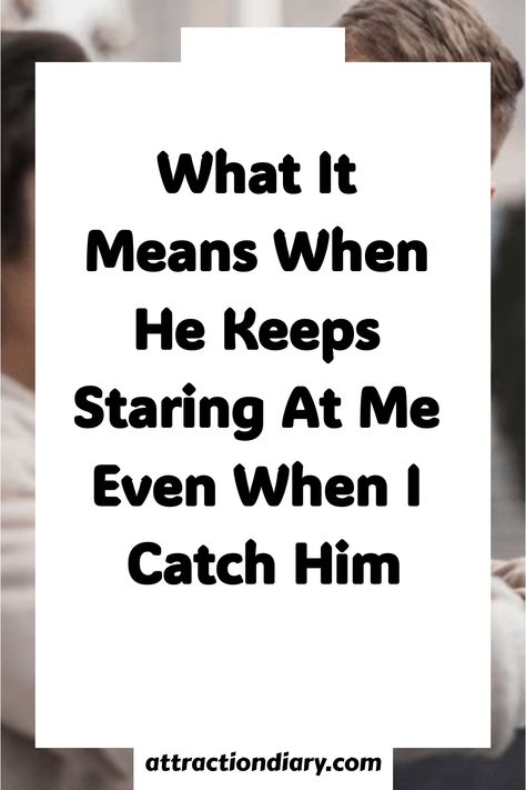 Text on a webpage graphic reads "What It Means When He Keeps Staring At Me Even When I Catch Him" on attractiondiary.com. Prolonged Eye Contact, Person Staring, Signs Of Attraction, Cheeky Grin, Jumping To Conclusions, Lost In Thought, Staring At You, Something About You, Interesting Reads