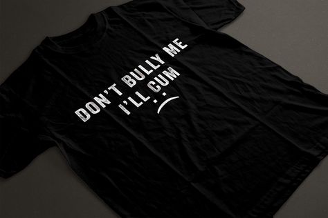 Don’t Bully Me I’ll Cum T-Shirt dont bully me ill cum,birthday,bully,christmas,cool,dont,humorous,ill,sarcastic,cum,dont bully me ill cu,dont bully me ill cum funny,dont bully me ill cum sarcastic,ill cum Dont Bully Me Ill, Funny Shirts, Shirt Designs, Tshirt Designs, T Shirts, Funny, Birthday, Christmas, T Shirt