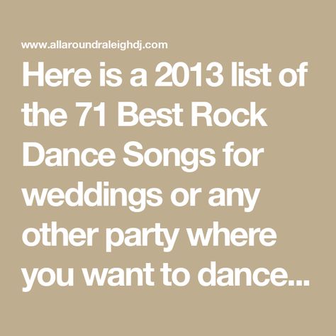 Here is a 2013 list of the 71 Best Rock Dance Songs for weddings or any other party where you want to dance and you want to ROCK! These are fast-dance, booty-shaking songs from oldies to 80s rock to new rock dance songs and classic rock dance songs. Good luck! - All Around Raleigh DJ Dance Songs For Wedding, Rock Wedding Songs, Songs For Wedding, Good Dance Songs, Wedding Music List, First Dance Wedding Songs, Rock Dance, Wedding Website Examples, 80s Songs