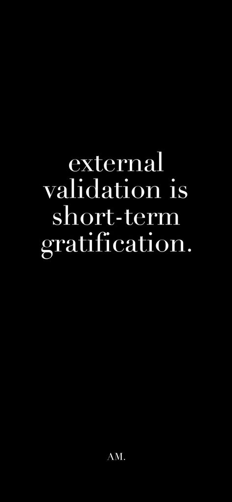 external validation is short-term gratification. External Validation, External Validation Quotes, Validation Quotes, Employee Morale, Affirmations, Feelings, Quotes