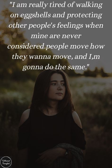 i am really tired of walking on eggshells and protecting other people's feelings when mine are never considered.people move how they wanna move, and I,m gonna do the same. Tired Of Doing Things For People, Protecting My Feelings Quotes, Tired Of Pleasing People, Tired Of People Walking Over Me, Walking On Eggshells Quotes Families, Tired Of Walking On Eggshells, Walk On Eggshells Quotes, Showoffs Quotes People, Overbearing People Quotes