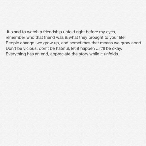 People grow, friendships fade. Just let it happen , let them go. Wanting New Friends Quotes, Friendships Fade Quotes, When Friendships Fade, Quotes About Fading Friendships, Choosing Men Over Friends Quotes, Lost Friendships Letting Go, Friendship Slowly Fading Quotes, Friendships Fading Quotes, Its My Fault Quotes Friendship