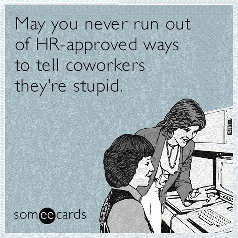 Workplace Ecard of the Day: May you never run out of HR-approved ways to tell coworkers they're stupid. Hr Humor, Work Funnies, Workplace Humor, Work Funny, Work Quotes Funny, Funny Ecards, Work Jokes, Funny Work, Memes Sarcastic