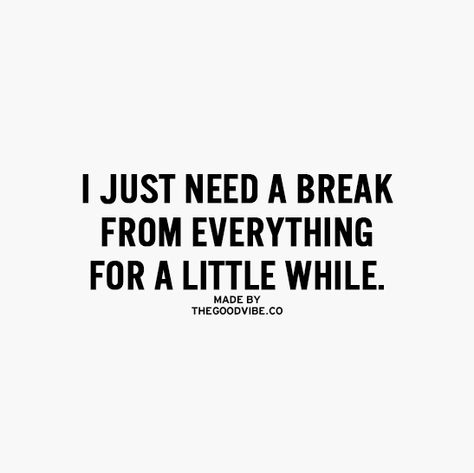 Just a little break from everything is all I need When You Need A Break Quotes, In Need Of A Break Quotes, I Need Break From Everything, Just Need A Break Quotes, I Need A Break From Everything Quotes, I Just Need A Break Quotes, A Break Quotes, Needing A Break Quotes, Break From Everything