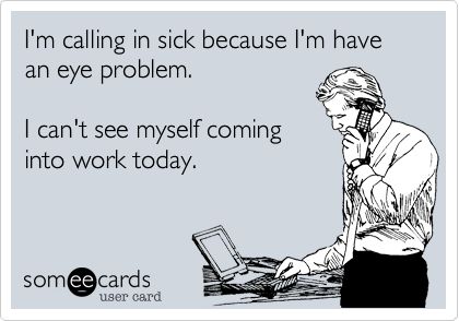 Funny Workplace Ecard: I'm calling in sick because I'm have an eye problem. I can't see myself coming into work today. Eye Jokes, Workplace Humor, Eyes Problems, Clipuri Video, Nurse Humor, E Card, Work Humor, Work Quotes, Ecards Funny