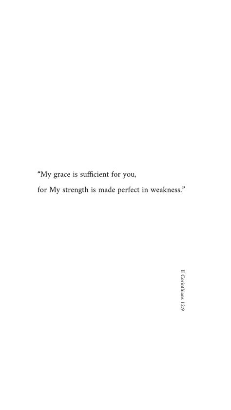 “My grace is sufficient for you, for My strength is made perfect in weakness.” In My Weakness Your Strength Is Perfect, For When I Am Weak I Am Strong Tattoo, Made Perfect In Weakness, In My Weakness He Is Strong, My Strength Is Made Perfect In Weakness, Strength In Softness, Grace Is Sufficient Tattoo, His Grace Is Sufficient Tattoo, Grace Quotes Strength