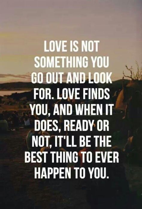 Love is not something you go out and look for!!! Love finds you and when it does... Ready or not, It'll be the best thing to Happen to You.... Love Is Not, Enjoy The Ride, Quotes For Him, Love Quotes For Him, Cute Quotes, The Words, Great Quotes, Beautiful Words, For Love