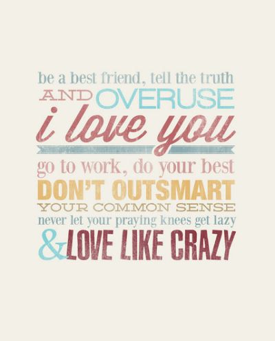 Be a best friend tell the truth and overuse I love you go to work and do your best but don't outsmart your common sense never let your praying knees get lazy and love like crazy. Love like crazy by Lee Brice Girl Sayings, Quotes Country, Love Like Crazy, Zac Brown, Country Lyrics, Lady Antebellum, Rascal Flatts, Brad Paisley, Country Music Lyrics